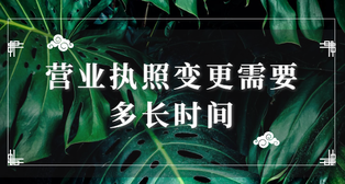 營(yíng)業(yè)執(zhí)照變更需要多長(zhǎng)時(shí)間？